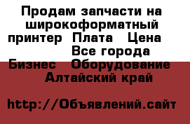 Продам запчасти на широкоформатный принтер. Плата › Цена ­ 27 000 - Все города Бизнес » Оборудование   . Алтайский край